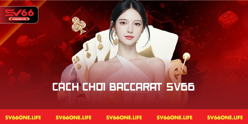 Hướng dẫn chi tiết cách chơi Baccarat SV66